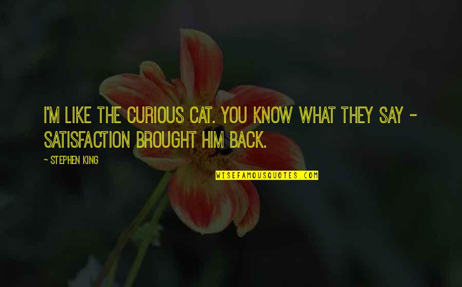 Wooding Quotes By Stephen King: I'm like the curious cat. You know what