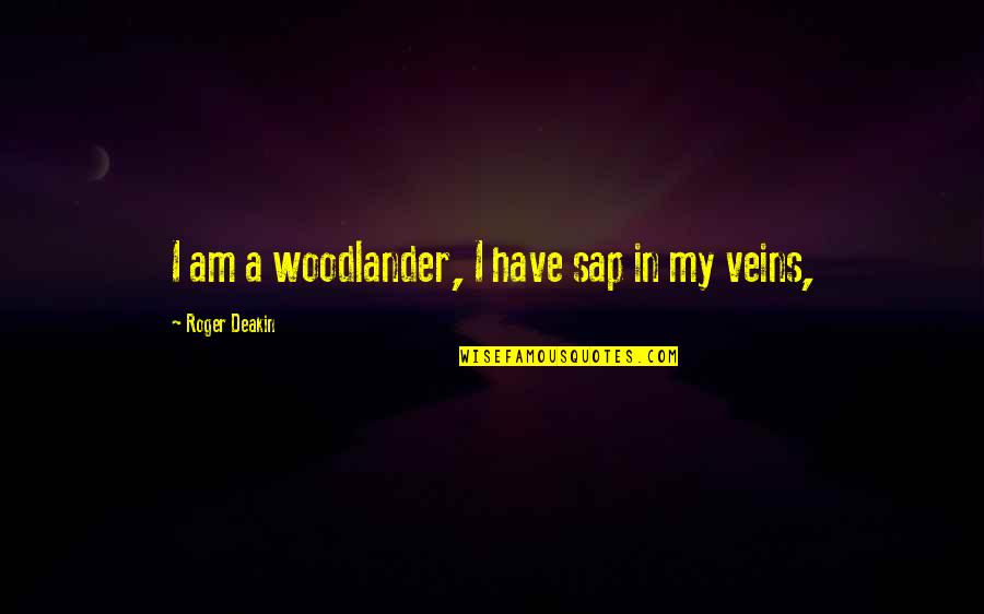 Woodlander Quotes By Roger Deakin: I am a woodlander, I have sap in