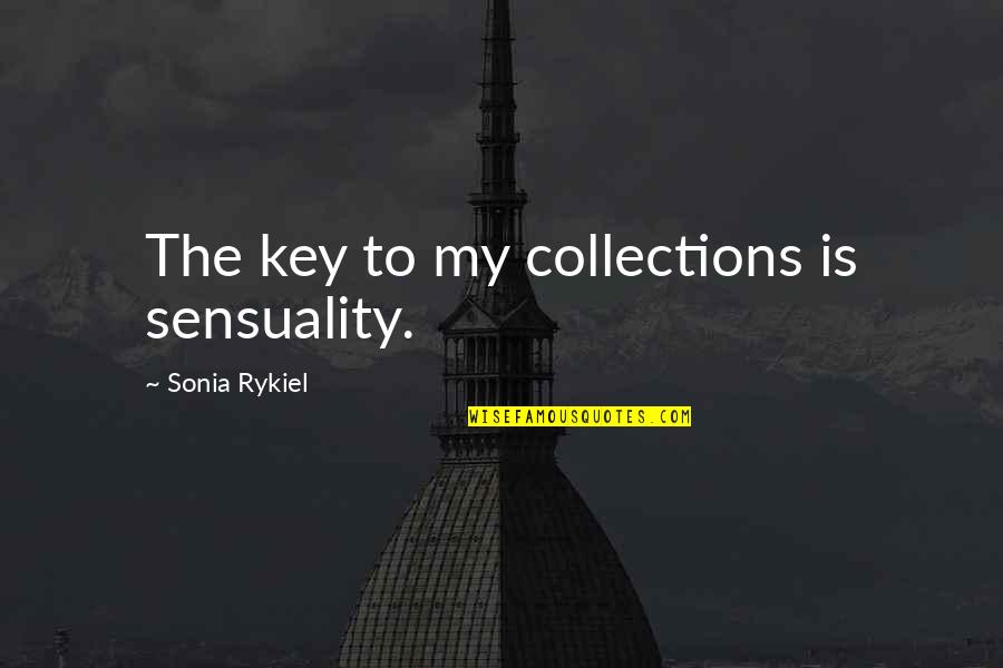 Woodlanders Documentary Quotes By Sonia Rykiel: The key to my collections is sensuality. Woodlanders Documentary Quotes By Sonia Rykiel: The key to my collections is sensuality.