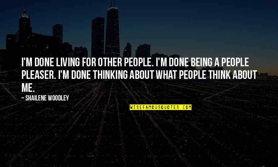 Woodley Quotes By Shailene Woodley: I'm done living for other people. I'm done