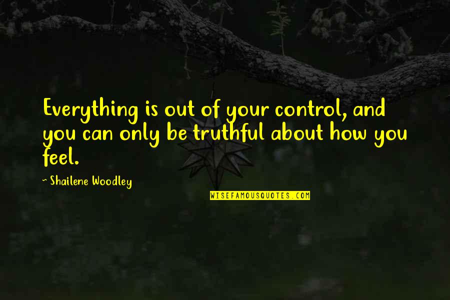 Woodley's Quotes By Shailene Woodley: Everything is out of your control, and you