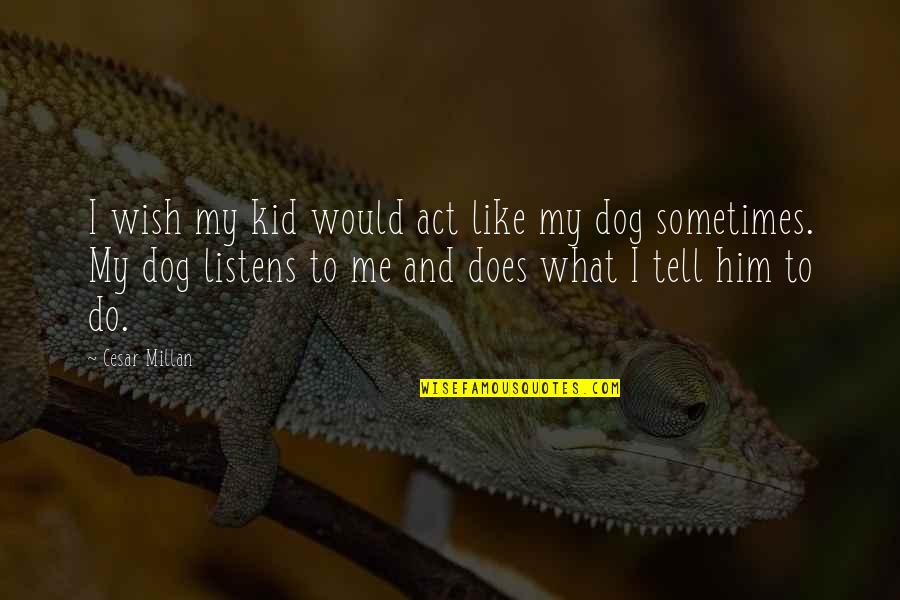 Woodleys Two Quotes By Cesar Millan: I wish my kid would act like my