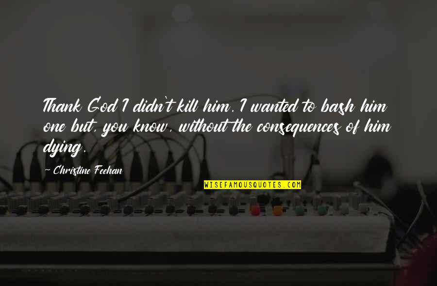 Woodleys Two Quotes By Christine Feehan: Thank God I didn't kill him. I wanted