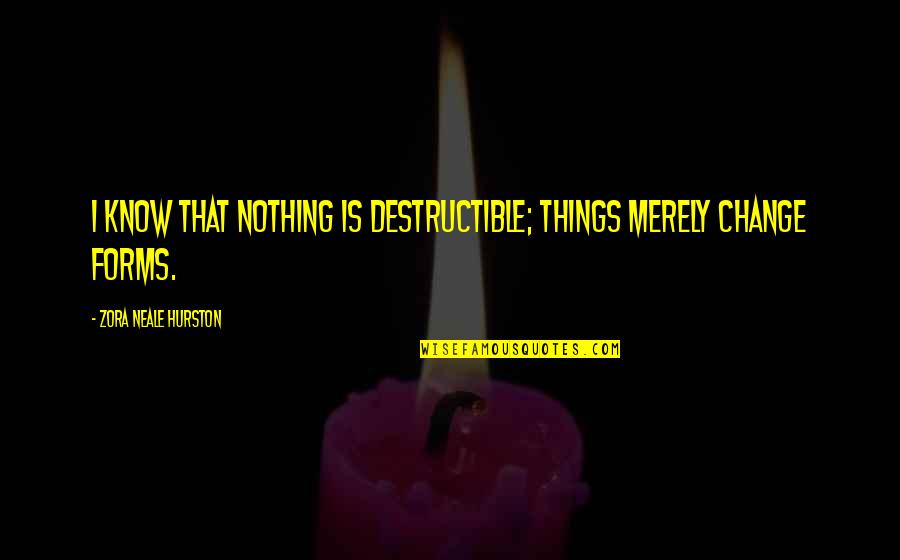 Woodmans Menomonee Quotes By Zora Neale Hurston: I know that nothing is destructible; things merely Woodmans Menomonee Quotes By Zora Neale Hurston: I know that nothing is destructible; things merely
