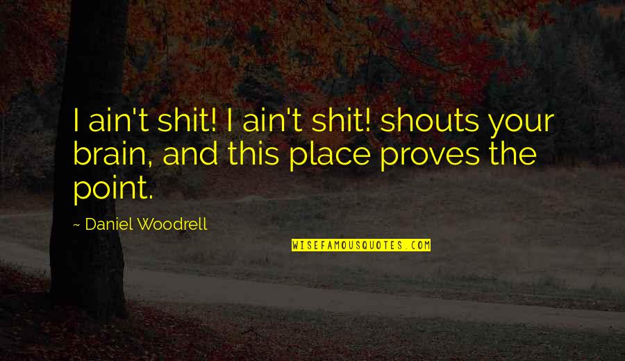 Woodrell Quotes By Daniel Woodrell: I ain't shit! I ain't shit! shouts your