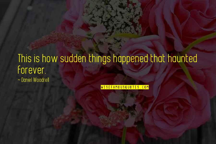 Woodrell Quotes By Daniel Woodrell: This is how sudden things happened that haunted