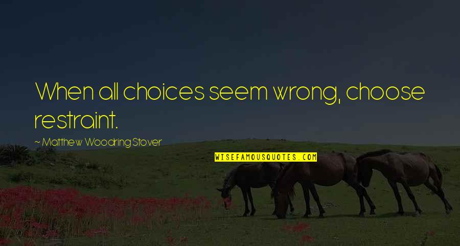 Woodring Quotes By Matthew Woodring Stover: When all choices seem wrong, choose restraint.