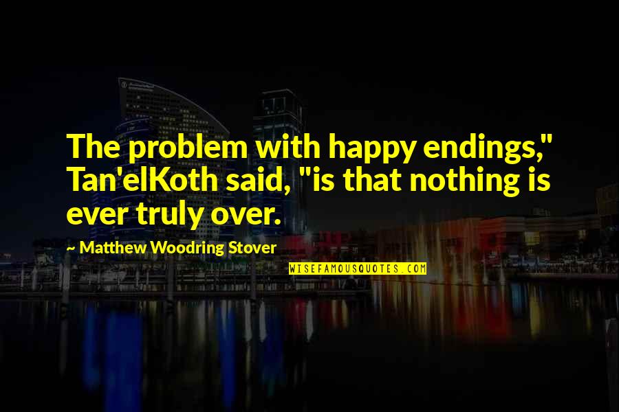 Woodring Quotes By Matthew Woodring Stover: The problem with happy endings," Tan'elKoth said, "is