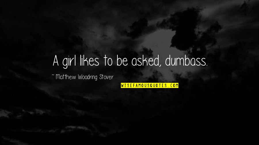 Woodring Quotes By Matthew Woodring Stover: A girl likes to be asked, dumbass.