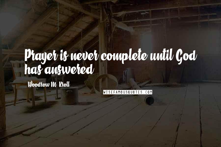 Woodrow M. Kroll quotes: Prayer is never complete until God has answered.