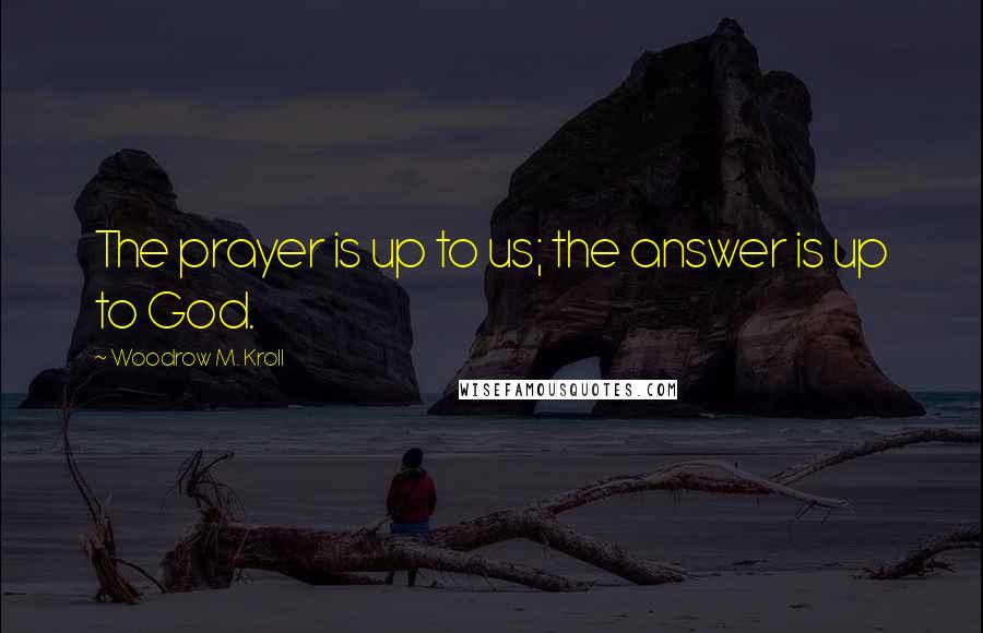 Woodrow M. Kroll quotes: The prayer is up to us; the answer is up to God.