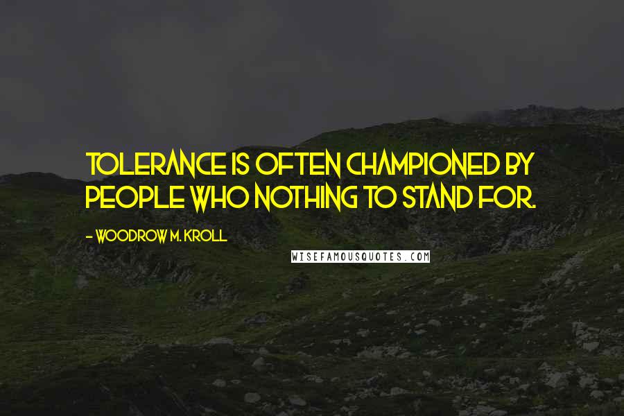 Woodrow M. Kroll quotes: Tolerance is often championed by people who nothing to stand for.