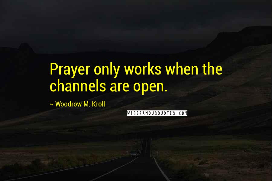 Woodrow M. Kroll quotes: Prayer only works when the channels are open.