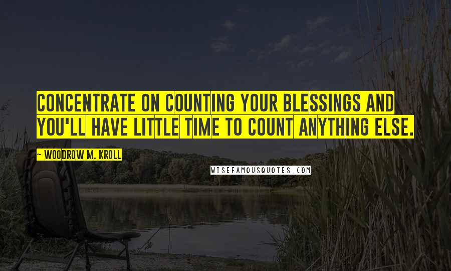 Woodrow M. Kroll quotes: Concentrate on counting your blessings and you'll have little time to count anything else.