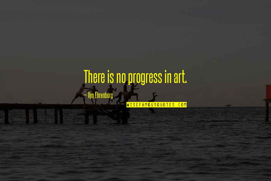 Woodrow Mccall Quotes By Ilya Ehrenburg: There is no progress in art.