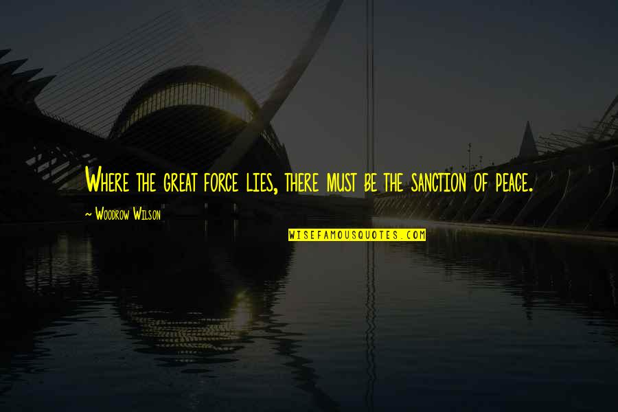 Woodrow Wilson Peace Quotes By Woodrow Wilson: Where the great force lies, there must be