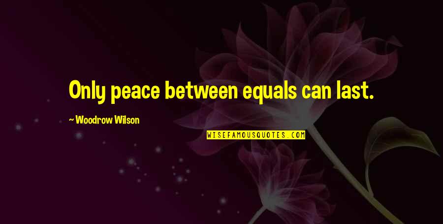 Woodrow Wilson Peace Quotes By Woodrow Wilson: Only peace between equals can last.