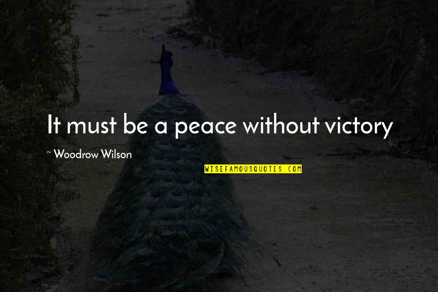 Woodrow Wilson Peace Quotes By Woodrow Wilson: It must be a peace without victory