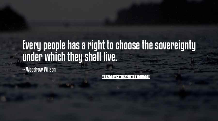 Woodrow Wilson quotes: Every people has a right to choose the sovereignty under which they shall live.