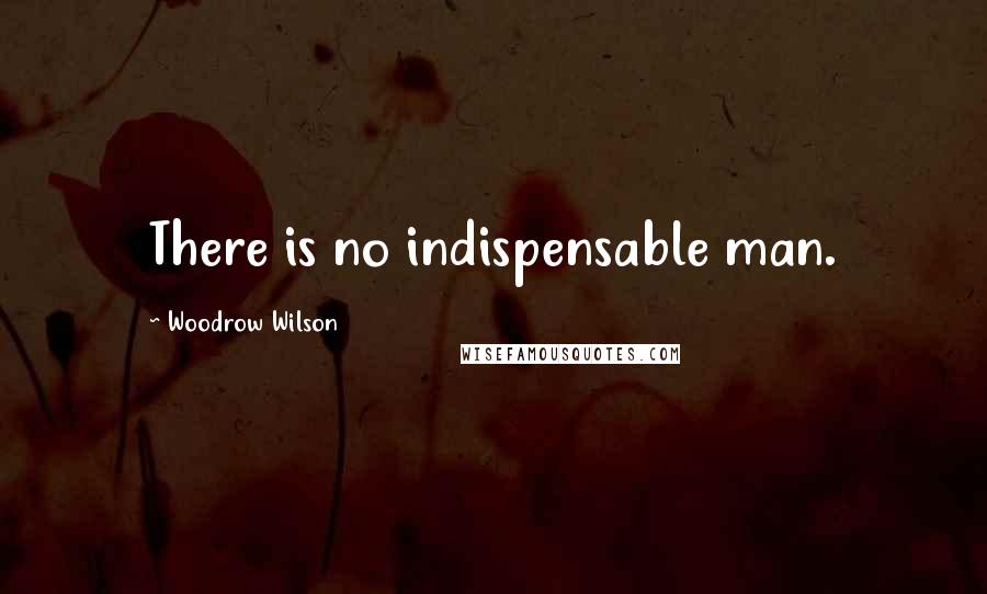 Woodrow Wilson quotes: There is no indispensable man.