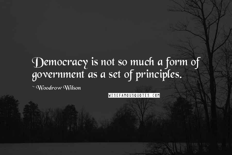 Woodrow Wilson quotes: Democracy is not so much a form of government as a set of principles.