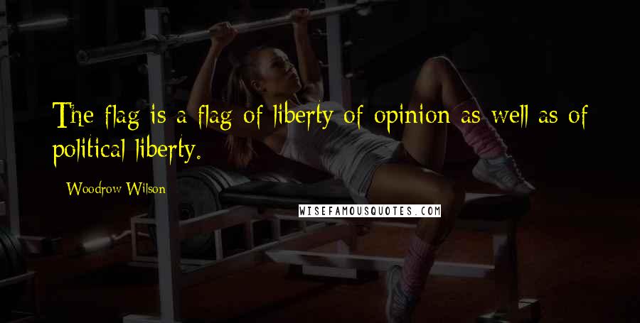 Woodrow Wilson quotes: The flag is a flag of liberty of opinion as well as of political liberty.
