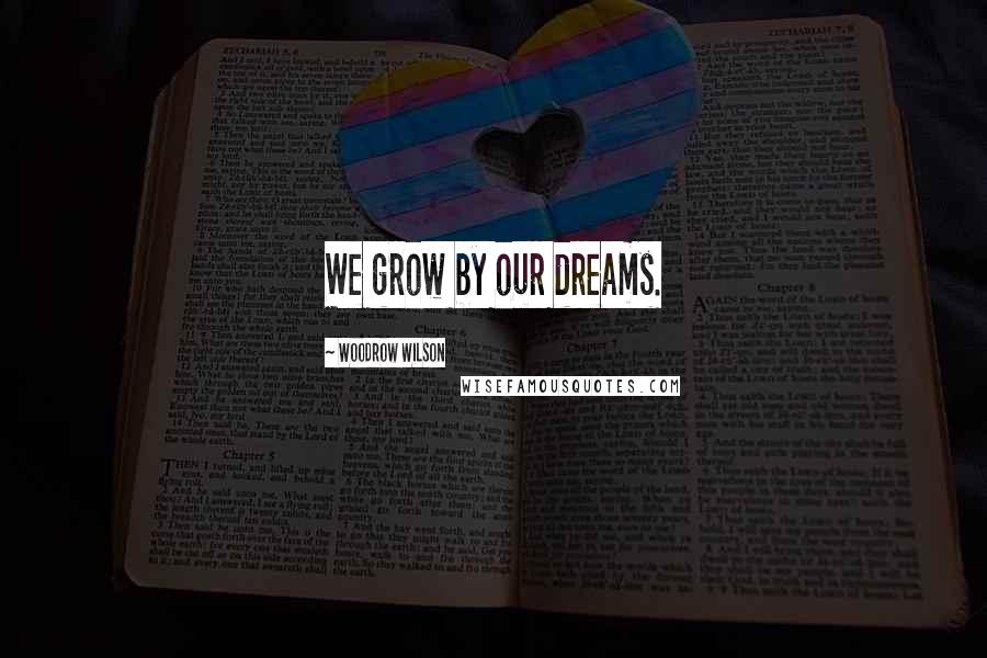 Woodrow Wilson quotes: We grow by our dreams.