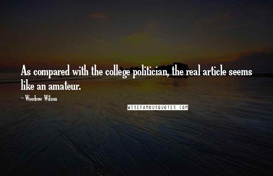 Woodrow Wilson quotes: As compared with the college politician, the real article seems like an amateur.