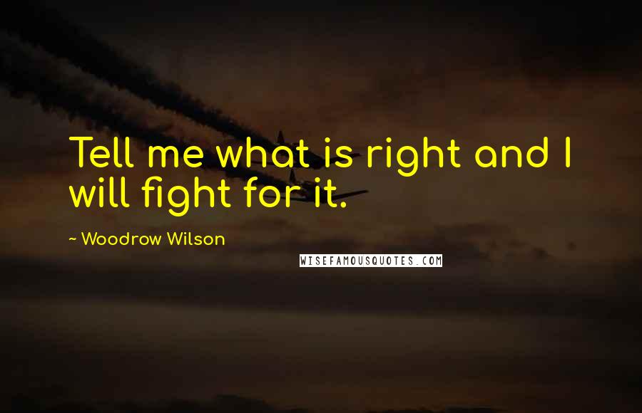 Woodrow Wilson quotes: Tell me what is right and I will fight for it.