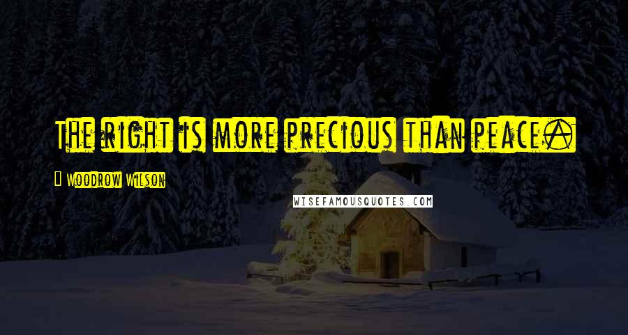 Woodrow Wilson quotes: The right is more precious than peace.