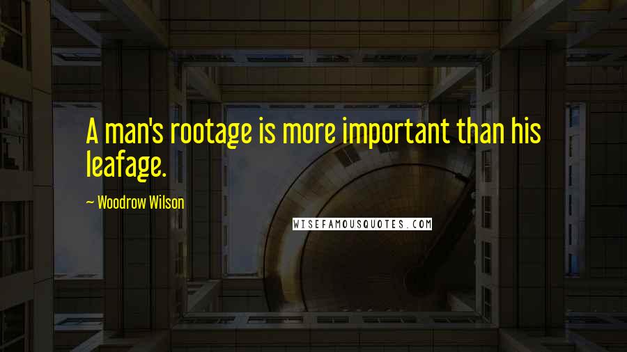 Woodrow Wilson quotes: A man's rootage is more important than his leafage.