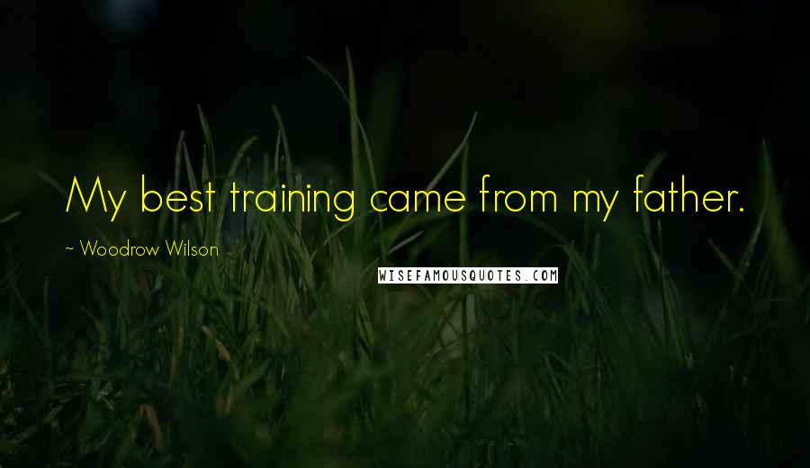 Woodrow Wilson quotes: My best training came from my father.