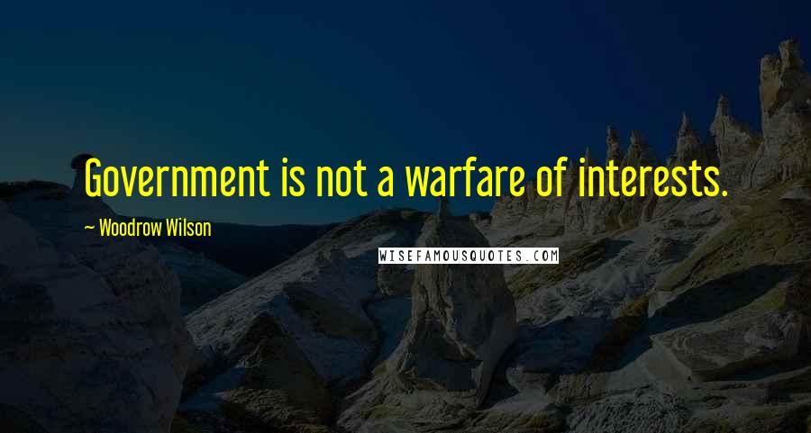 Woodrow Wilson quotes: Government is not a warfare of interests.