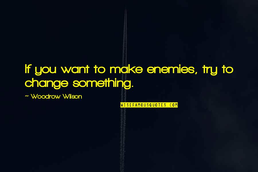 Woodrow Wilson Quotes By Woodrow Wilson: If you want to make enemies, try to