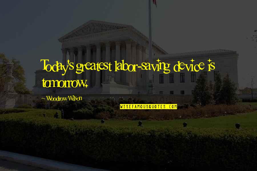 Woodrow Wilson Quotes By Woodrow Wilson: Today's greatest labor-saving device is tomorrow. Woodrow Wilson Quotes By Woodrow Wilson: Today's greatest labor-saving device is tomorrow.