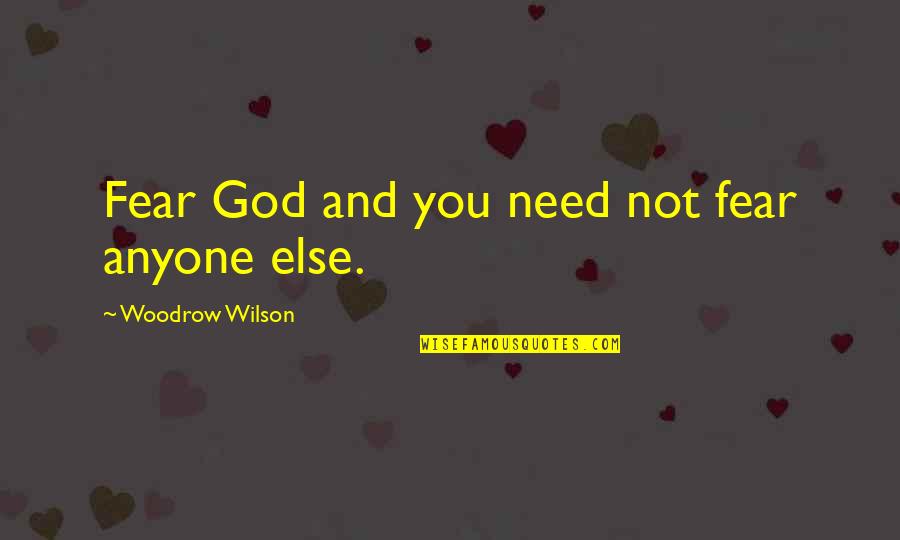 Woodrow Wilson Quotes By Woodrow Wilson: Fear God and you need not fear anyone Woodrow Wilson Quotes By Woodrow Wilson: Fear God and you need not fear anyone
