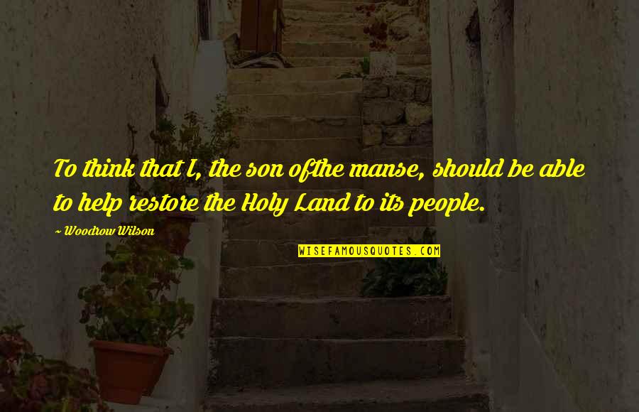 Woodrow Wilson Quotes By Woodrow Wilson: To think that I, the son ofthe manse, Woodrow Wilson Quotes By Woodrow Wilson: To think that I, the son ofthe manse,