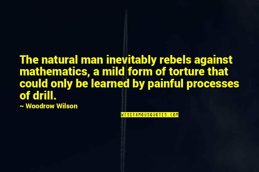 Woodrow Wilson Quotes By Woodrow Wilson: The natural man inevitably rebels against mathematics, a