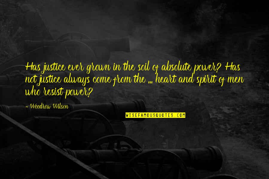 Woodrow Wilson Quotes By Woodrow Wilson: Has justice ever grown in the soil of Woodrow Wilson Quotes By Woodrow Wilson: Has justice ever grown in the soil of