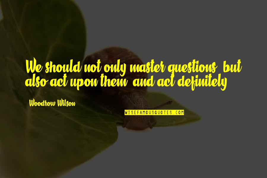 Woodrow Wilson Quotes By Woodrow Wilson: We should not only master questions, but also