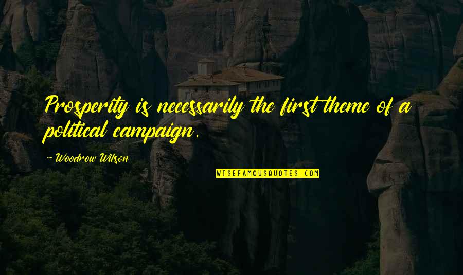 Woodrow Wilson Quotes By Woodrow Wilson: Prosperity is necessarily the first theme of a Woodrow Wilson Quotes By Woodrow Wilson: Prosperity is necessarily the first theme of a