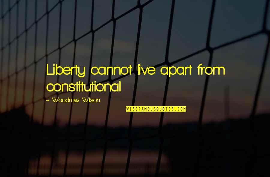 Woodrow Wilson Quotes By Woodrow Wilson: Liberty cannot live apart from constitutional Woodrow Wilson Quotes By Woodrow Wilson: Liberty cannot live apart from constitutional