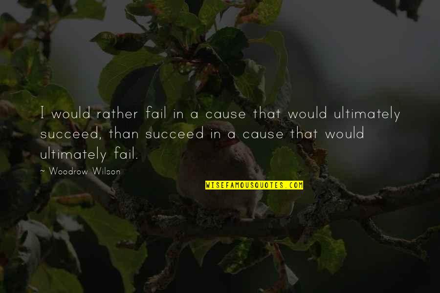 Woodrow Wilson Quotes By Woodrow Wilson: I would rather fail in a cause that Woodrow Wilson Quotes By Woodrow Wilson: I would rather fail in a cause that