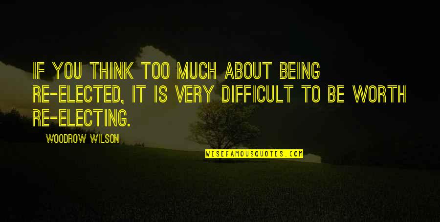 Woodrow Wilson Quotes By Woodrow Wilson: If you think too much about being re-elected, Woodrow Wilson Quotes By Woodrow Wilson: If you think too much about being re-elected,