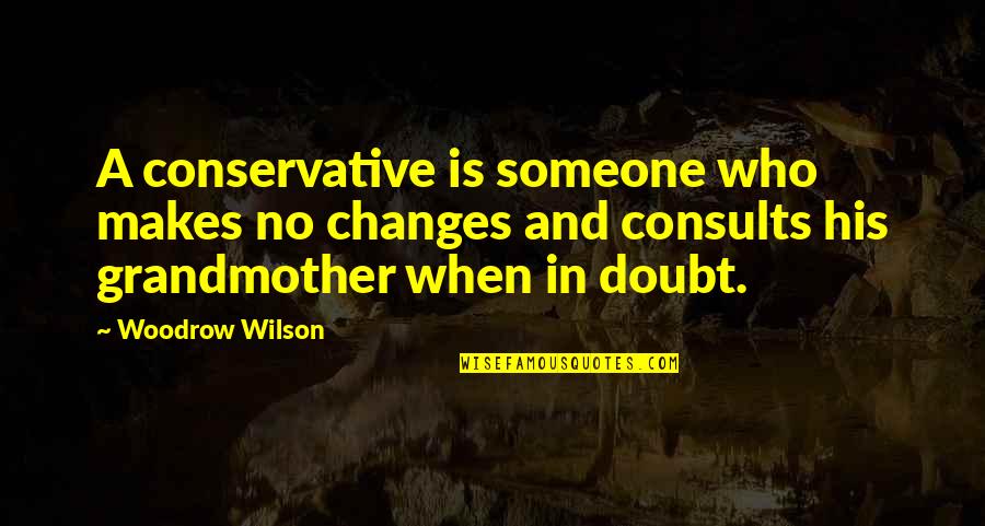 Woodrow Wilson Quotes By Woodrow Wilson: A conservative is someone who makes no changes Woodrow Wilson Quotes By Woodrow Wilson: A conservative is someone who makes no changes
