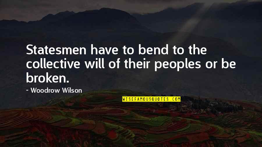 Woodrow Wilson Quotes By Woodrow Wilson: Statesmen have to bend to the collective will