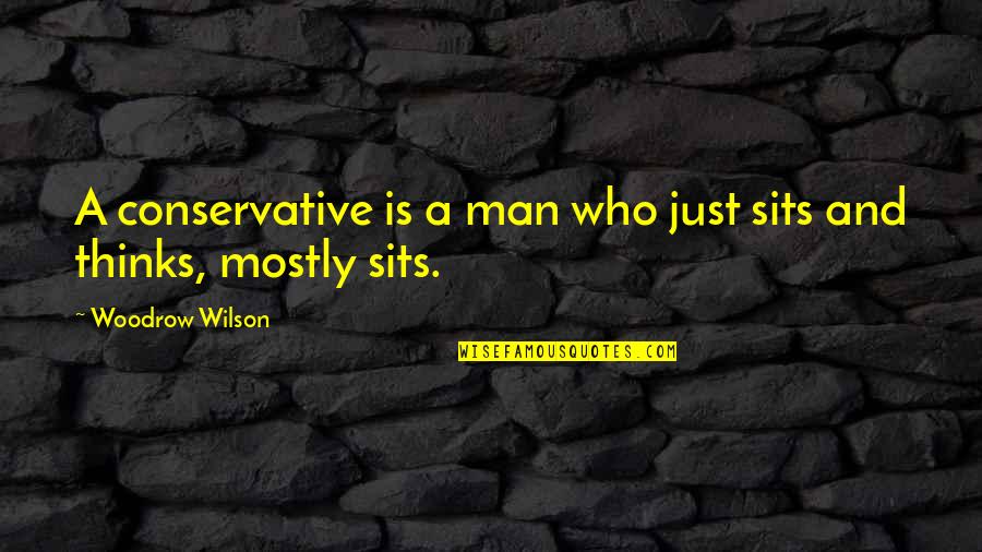 Woodrow Wilson Quotes By Woodrow Wilson: A conservative is a man who just sits Woodrow Wilson Quotes By Woodrow Wilson: A conservative is a man who just sits