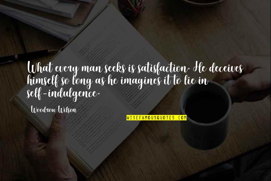 Woodrow Wilson Quotes By Woodrow Wilson: What every man seeks is satisfaction. He deceives Woodrow Wilson Quotes By Woodrow Wilson: What every man seeks is satisfaction. He deceives