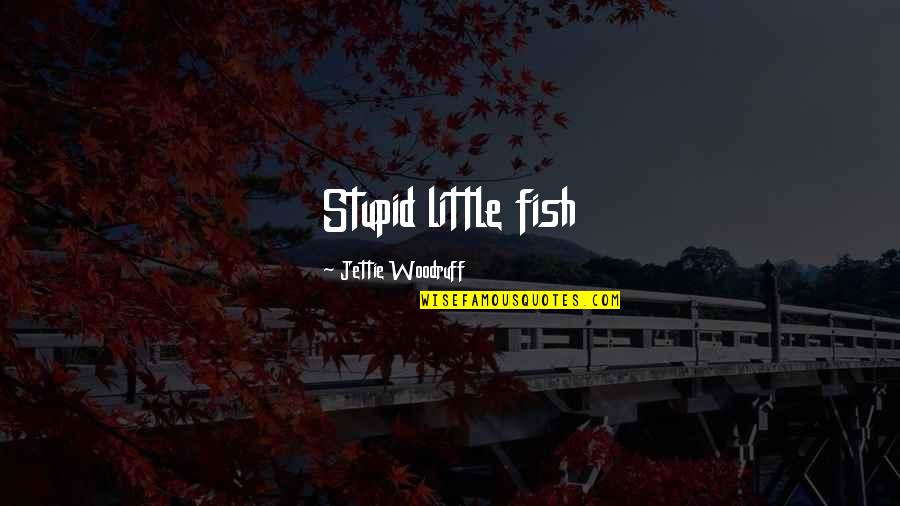 Woodruff Quotes By Jettie Woodruff: Stupid little fish