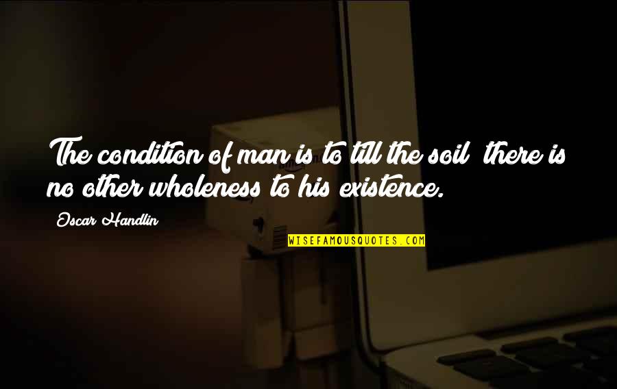 Woods Of Ypres Best Quotes By Oscar Handlin: The condition of man is to till the Woods Of Ypres Best Quotes By Oscar Handlin: The condition of man is to till the